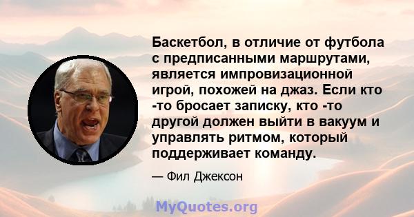 Баскетбол, в отличие от футбола с предписанными маршрутами, является импровизационной игрой, похожей на джаз. Если кто -то бросает записку, кто -то другой должен выйти в вакуум и управлять ритмом, который поддерживает