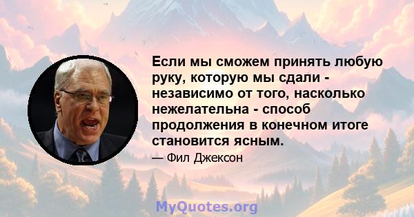 Если мы сможем принять любую руку, которую мы сдали - независимо от того, насколько нежелательна - способ продолжения в конечном итоге становится ясным.