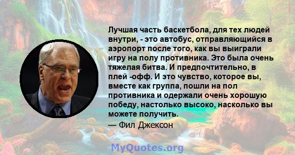 Лучшая часть баскетбола, для тех людей внутри, - это автобус, отправляющийся в аэропорт после того, как вы выиграли игру на полу противника. Это была очень тяжелая битва. И предпочтительно, в плей -офф. И это чувство,