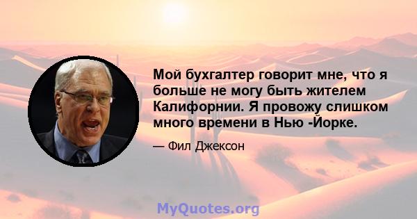 Мой бухгалтер говорит мне, что я больше не могу быть жителем Калифорнии. Я провожу слишком много времени в Нью -Йорке.