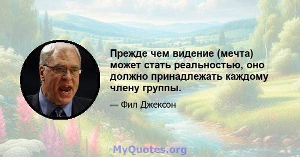 Прежде чем видение (мечта) может стать реальностью, оно должно принадлежать каждому члену группы.