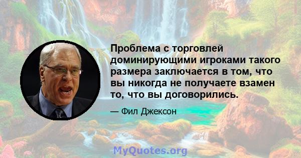 Проблема с торговлей доминирующими игроками такого размера заключается в том, что вы никогда не получаете взамен то, что вы договорились.