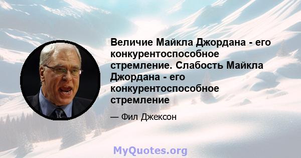 Величие Майкла Джордана - его конкурентоспособное стремление. Слабость Майкла Джордана - его конкурентоспособное стремление