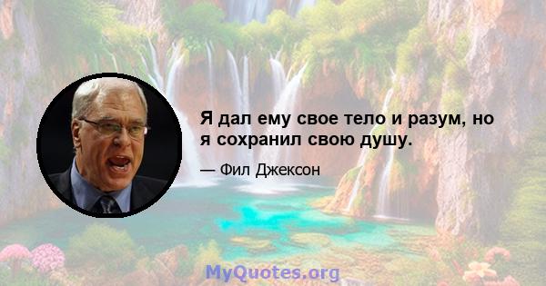 Я дал ему свое тело и разум, но я сохранил свою душу.