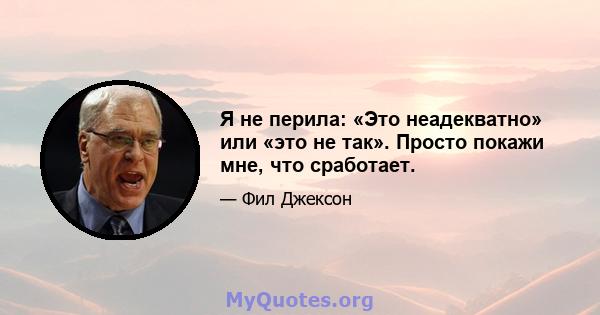 Я не перила: «Это неадекватно» или «это не так». Просто покажи мне, что сработает.