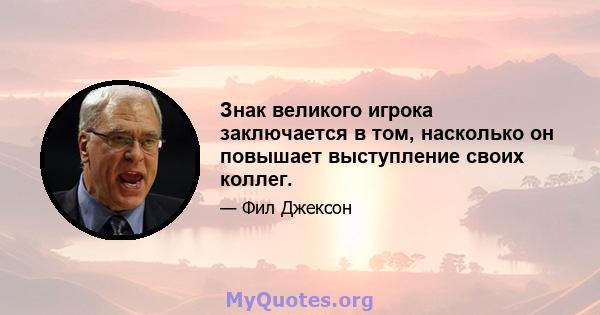 Знак великого игрока заключается в том, насколько он повышает выступление своих коллег.