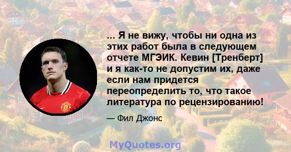 ... Я не вижу, чтобы ни одна из этих работ была в следующем отчете МГЭИК. Кевин [Тренберт] и я как-то не допустим их, даже если нам придется переопределить то, что такое литература по рецензированию!