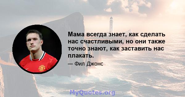 Мама всегда знает, как сделать нас счастливыми, но они также точно знают, как заставить нас плакать.