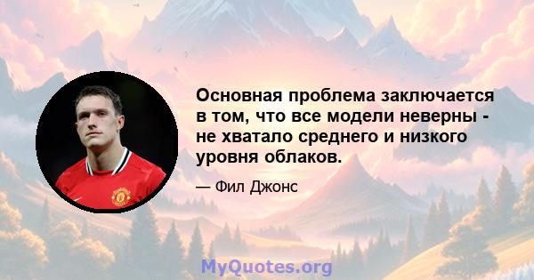 Основная проблема заключается в том, что все модели неверны - не хватало среднего и низкого уровня облаков.