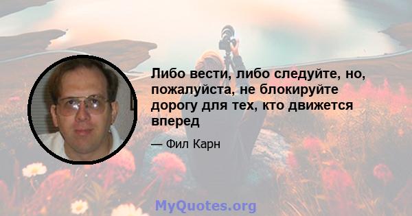 Либо вести, либо следуйте, но, пожалуйста, не блокируйте дорогу для тех, кто движется вперед