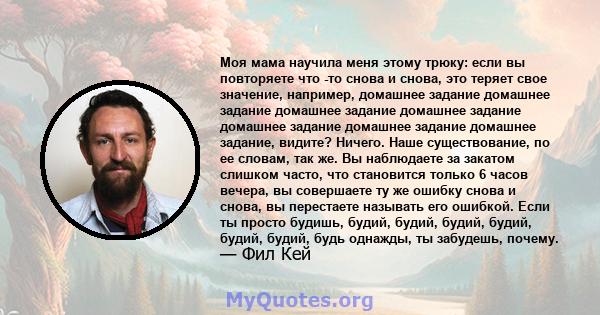 Моя мама научила меня этому трюку: если вы повторяете что -то снова и снова, это теряет свое значение, например, домашнее задание домашнее задание домашнее задание домашнее задание домашнее задание домашнее задание