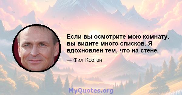 Если вы осмотрите мою комнату, вы видите много списков. Я вдохновлен тем, что на стене.