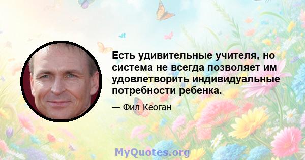 Есть удивительные учителя, но система не всегда позволяет им удовлетворить индивидуальные потребности ребенка.