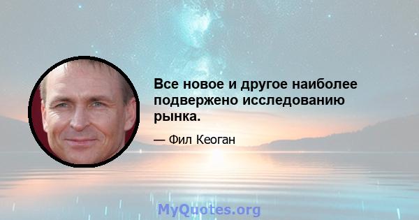 Все новое и другое наиболее подвержено исследованию рынка.