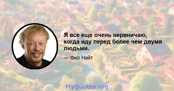 Я все еще очень нервничаю, когда иду перед более чем двумя людьми.