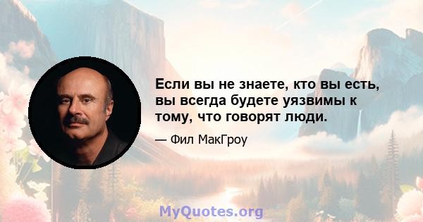 Если вы не знаете, кто вы есть, вы всегда будете уязвимы к тому, что говорят люди.