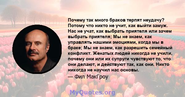 Почему так много браков терпят неудачу? Потому что никто не учит, как выйти замуж. Нас не учат, как выбрать приятеля или зачем выбрать приятеля; Мы не знаем, как управлять нашими эмоциями, когда мы в браке; Мы не знаем, 