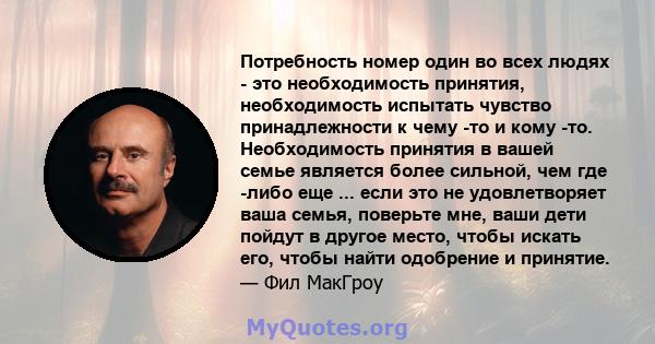 Потребность номер один во всех людях - это необходимость принятия, необходимость испытать чувство принадлежности к чему -то и кому -то. Необходимость принятия в вашей семье является более сильной, чем где -либо еще ...