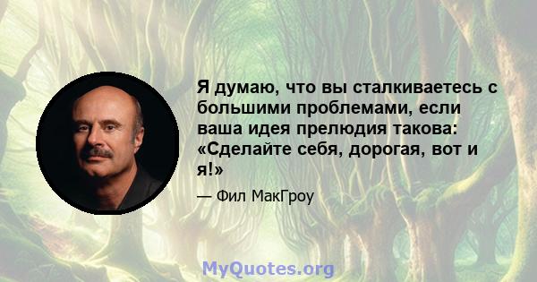 Я думаю, что вы сталкиваетесь с большими проблемами, если ваша идея прелюдия такова: «Сделайте себя, дорогая, вот и я!»