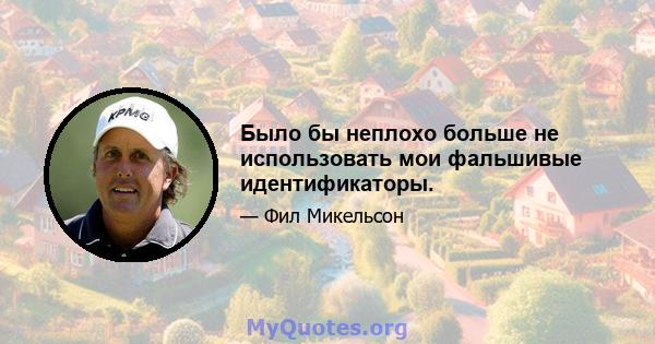 Было бы неплохо больше не использовать мои фальшивые идентификаторы.