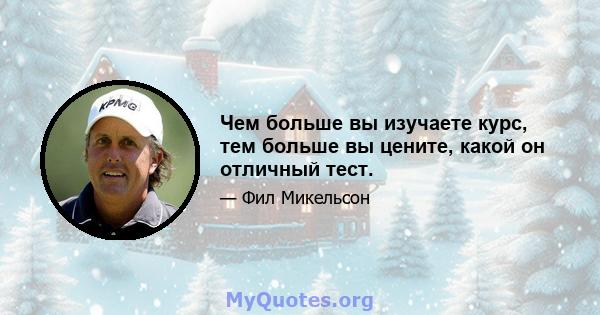 Чем больше вы изучаете курс, тем больше вы цените, какой он отличный тест.