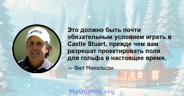 Это должно быть почти обязательным условием играть в Castle Stuart, прежде чем вам разрешат проектировать поля для гольфа в настоящее время.