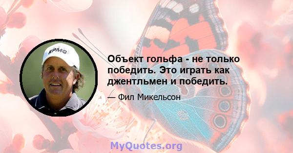 Объект гольфа - не только победить. Это играть как джентльмен и победить.