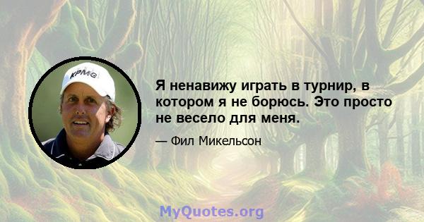 Я ненавижу играть в турнир, в котором я не борюсь. Это просто не весело для меня.