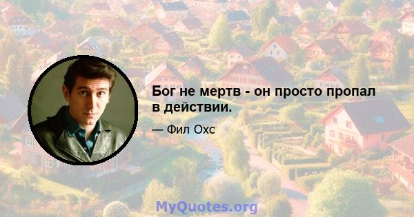 Бог не мертв - он просто пропал в действии.