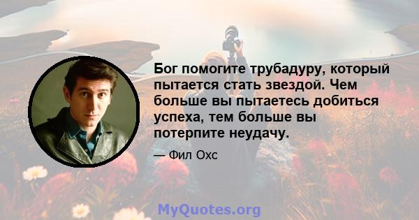 Бог помогите трубадуру, который пытается стать звездой. Чем больше вы пытаетесь добиться успеха, тем больше вы потерпите неудачу.