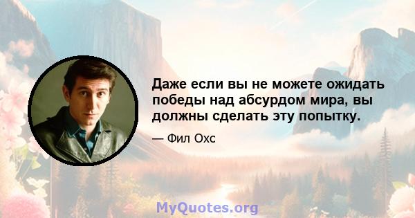 Даже если вы не можете ожидать победы над абсурдом мира, вы должны сделать эту попытку.