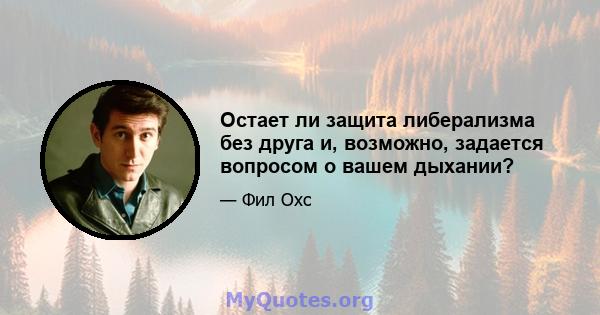 Остает ли защита либерализма без друга и, возможно, задается вопросом о вашем дыхании?