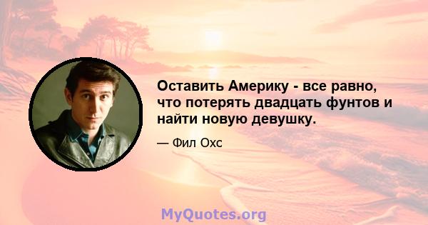 Оставить Америку - все равно, что потерять двадцать фунтов и найти новую девушку.