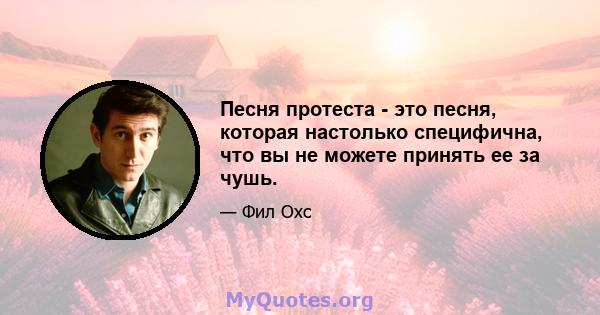 Песня протеста - это песня, которая настолько специфична, что вы не можете принять ее за чушь.