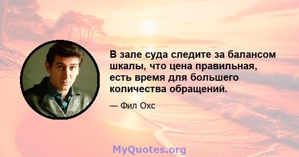 В зале суда следите за балансом шкалы, что цена правильная, есть время для большего количества обращений.