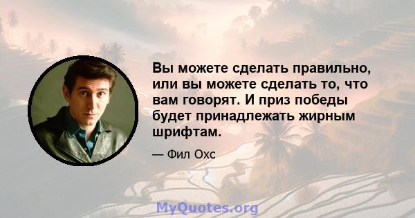 Вы можете сделать правильно, или вы можете сделать то, что вам говорят. И приз победы будет принадлежать жирным шрифтам.