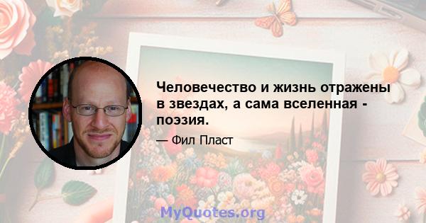 Человечество и жизнь отражены в звездах, а сама вселенная - поэзия.