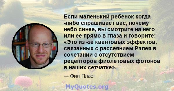 Если маленький ребенок когда -либо спрашивает вас, почему небо синее, вы смотрите на него или ее прямо в глаза и говорите: «Это из -за квантовых эффектов, связанных с рассеянием Рэлея в сочетании с отсутствием