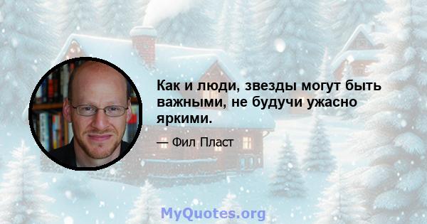 Как и люди, звезды могут быть важными, не будучи ужасно яркими.