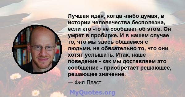 Лучшая идея, когда -либо думая, в истории человечества бесполезна, если кто -то не сообщает об этом. Он умрет в пробирке. И в нашем случае то, что мы здесь общаемся с людьми, не обязательно то, что они хотят услышать.