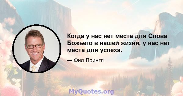 Когда у нас нет места для Слова Божьего в нашей жизни, у нас нет места для успеха.