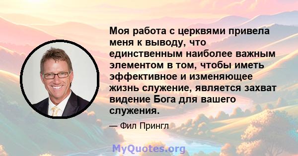 Моя работа с церквями привела меня к выводу, что единственным наиболее важным элементом в том, чтобы иметь эффективное и изменяющее жизнь служение, является захват видение Бога для вашего служения.