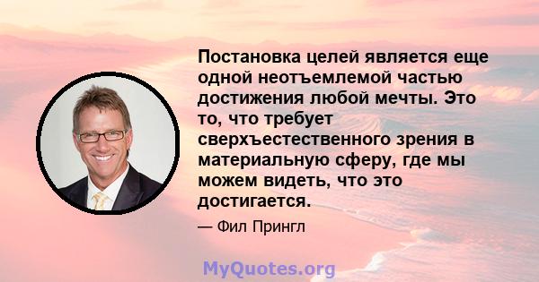 Постановка целей является еще одной неотъемлемой частью достижения любой мечты. Это то, что требует сверхъестественного зрения в материальную сферу, где мы можем видеть, что это достигается.