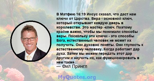 В Матфею 16:19 Иисус сказал, что даст нам ключи от Царства. Вера - основной ключ, который открывает каждую дверь в королевстве. Это мастер -ключ. Поэтому крайне важно, чтобы мы понимали способы веры. Поскольку эти ключи 