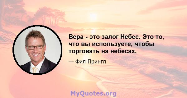 Вера - это залог Небес. Это то, что вы используете, чтобы торговать на небесах.