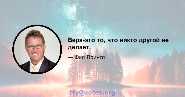 Вера-это то, что никто другой не делает.