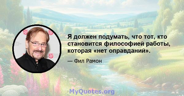 Я должен подумать, что тот, кто становится философией работы, которая «нет оправданий».