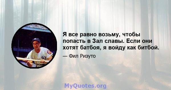 Я все равно возьму, чтобы попасть в Зал славы. Если они хотят батбоя, я войду как битбой.