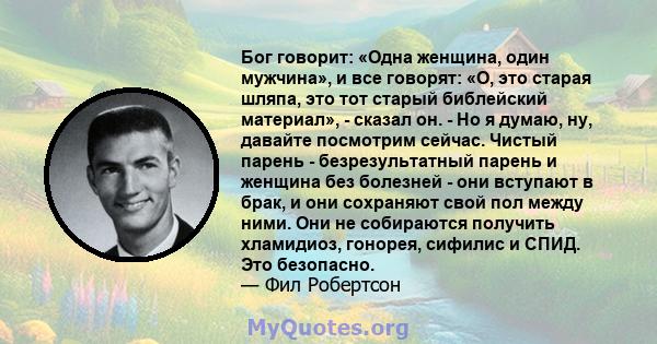 Бог говорит: «Одна женщина, один мужчина», и все говорят: «О, это старая шляпа, это тот старый библейский материал», - сказал он. - Но я думаю, ну, давайте посмотрим сейчас. Чистый парень - безрезультатный парень и