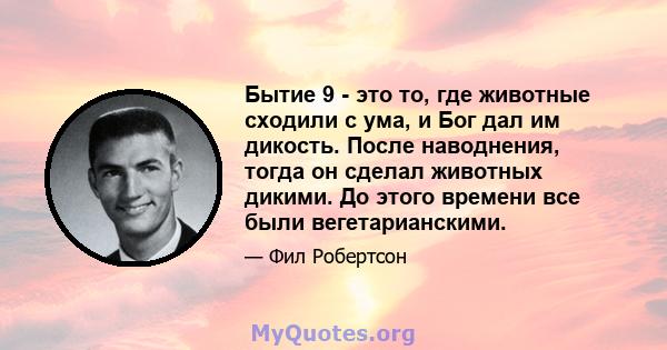 Бытие 9 - это то, где животные сходили с ума, и Бог дал им дикость. После наводнения, тогда он сделал животных дикими. До этого времени все были вегетарианскими.